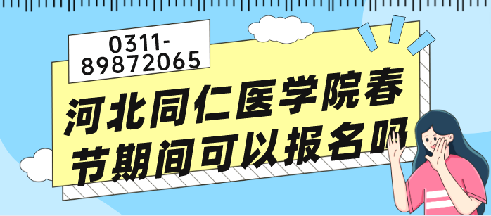 河北同仁医学院过年春季期间可以报名吗.png